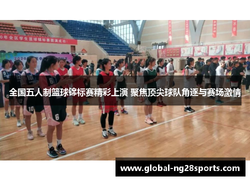 全国五人制篮球锦标赛精彩上演 聚焦顶尖球队角逐与赛场激情