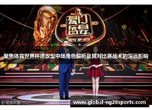 聚焦体育世界杯进攻型中场角色解析及其对比赛战术的深远影响