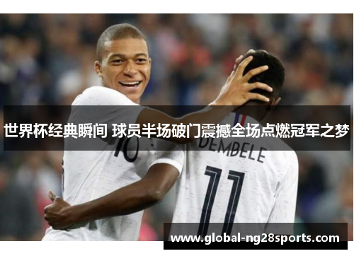 世界杯经典瞬间 球员半场破门震撼全场点燃冠军之梦