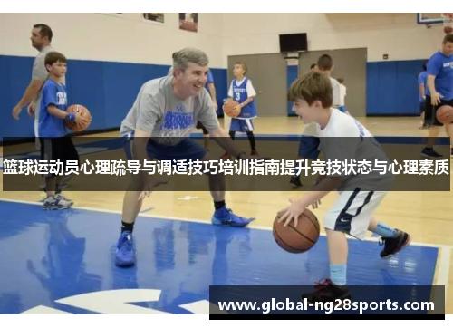 篮球运动员心理疏导与调适技巧培训指南提升竞技状态与心理素质