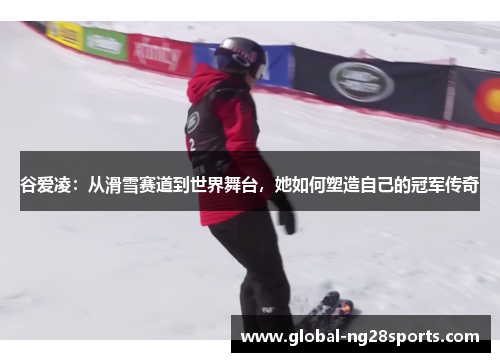 谷爱凌：从滑雪赛道到世界舞台，她如何塑造自己的冠军传奇