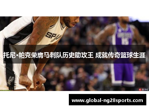 托尼·帕克荣膺马刺队历史助攻王 成就传奇篮球生涯