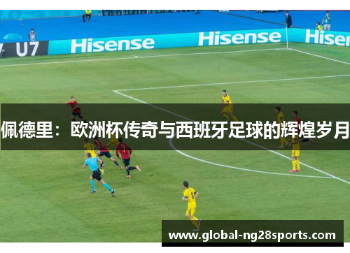 佩德里：欧洲杯传奇与西班牙足球的辉煌岁月
