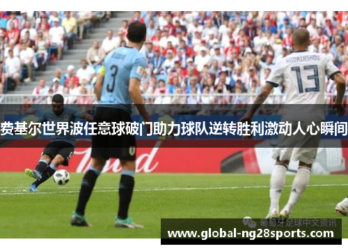 费基尔世界波任意球破门助力球队逆转胜利激动人心瞬间