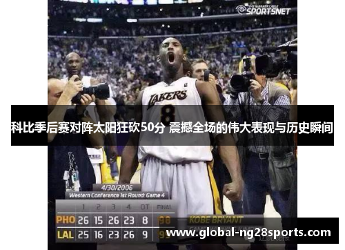 科比季后赛对阵太阳狂砍50分 震撼全场的伟大表现与历史瞬间