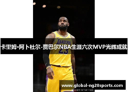卡里姆·阿卜杜尔-贾巴尔NBA生涯六次MVP光辉成就