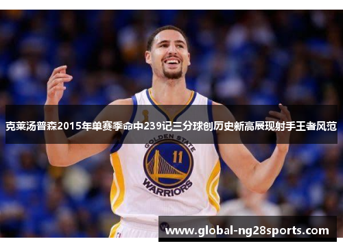 克莱汤普森2015年单赛季命中239记三分球创历史新高展现射手王者风范