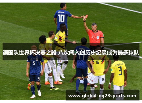 德国队世界杯决赛之路 八次闯入创历史纪录成为最多球队