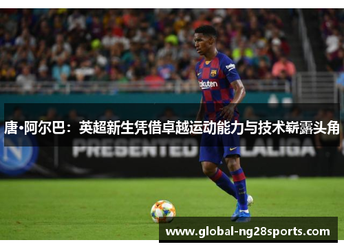唐·阿尔巴：英超新生凭借卓越运动能力与技术崭露头角