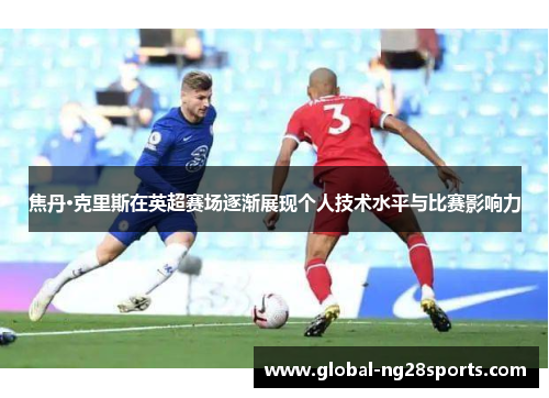 焦丹·克里斯在英超赛场逐渐展现个人技术水平与比赛影响力