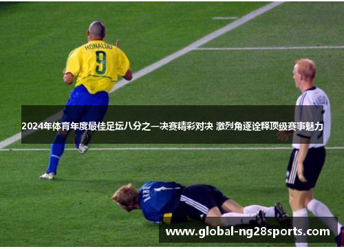 2024年体育年度最佳足坛八分之一决赛精彩对决 激烈角逐诠释顶级赛事魅力