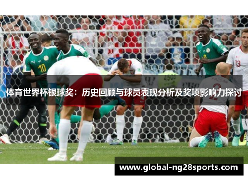 体育世界杯银球奖：历史回顾与球员表现分析及奖项影响力探讨