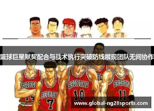 篮球巨星默契配合与战术执行突破防线展现团队无间协作