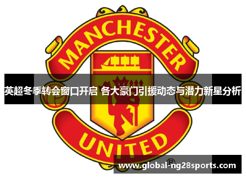 英超冬季转会窗口开启 各大豪门引援动态与潜力新星分析