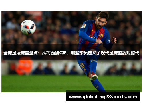 全球足坛球星盘点：从梅西到C罗，哪些球员定义了现代足球的辉煌时代