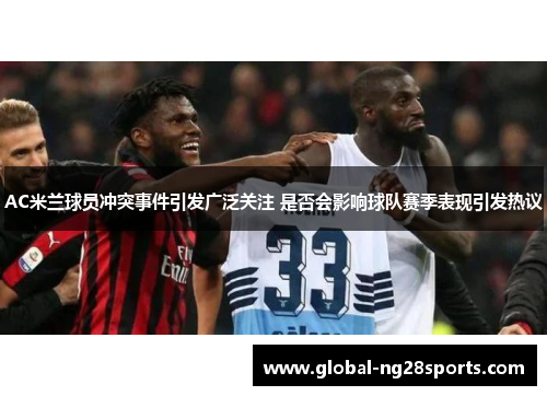 AC米兰球员冲突事件引发广泛关注 是否会影响球队赛季表现引发热议