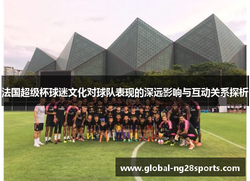 法国超级杯球迷文化对球队表现的深远影响与互动关系探析