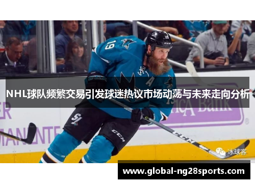 NHL球队频繁交易引发球迷热议市场动荡与未来走向分析