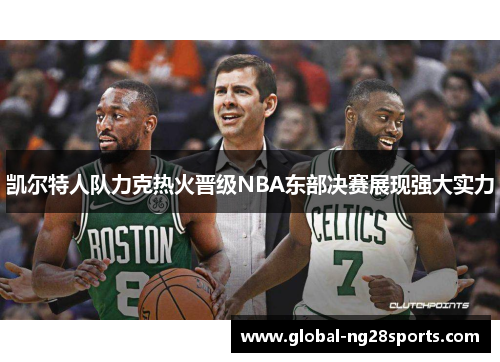 凯尔特人队力克热火晋级NBA东部决赛展现强大实力