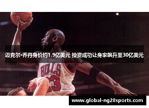 迈克尔·乔丹身价约1.9亿美元 投资成功让身家飙升至30亿美元