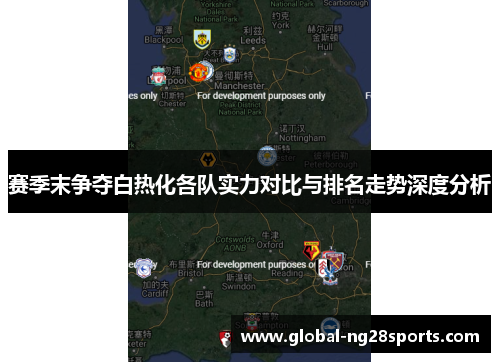 赛季末争夺白热化各队实力对比与排名走势深度分析