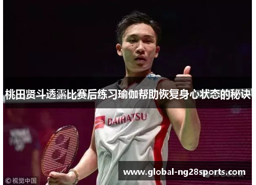 桃田贤斗透露比赛后练习瑜伽帮助恢复身心状态的秘诀