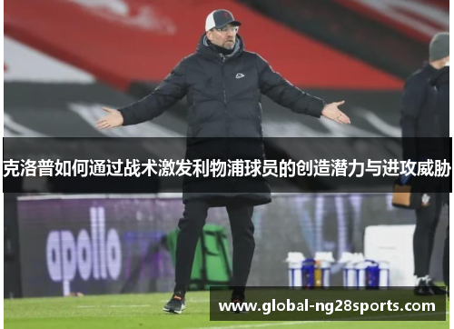 克洛普如何通过战术激发利物浦球员的创造潜力与进攻威胁