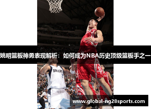 姚明篮板神勇表现解析：如何成为NBA历史顶级篮板手之一