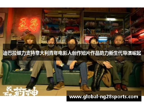 迪巴拉倾力支持意大利青年电影人创作短片作品助力新生代导演崛起