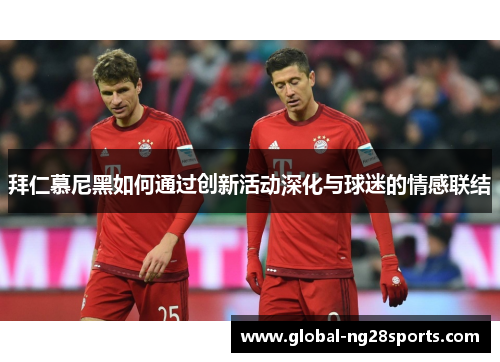 拜仁慕尼黑如何通过创新活动深化与球迷的情感联结
