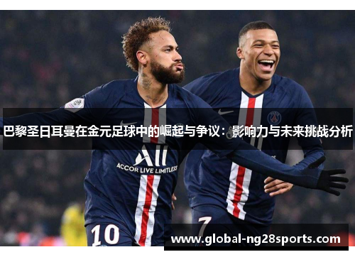 巴黎圣日耳曼在金元足球中的崛起与争议：影响力与未来挑战分析