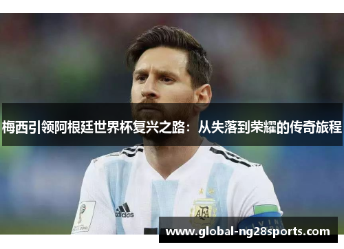 梅西引领阿根廷世界杯复兴之路：从失落到荣耀的传奇旅程