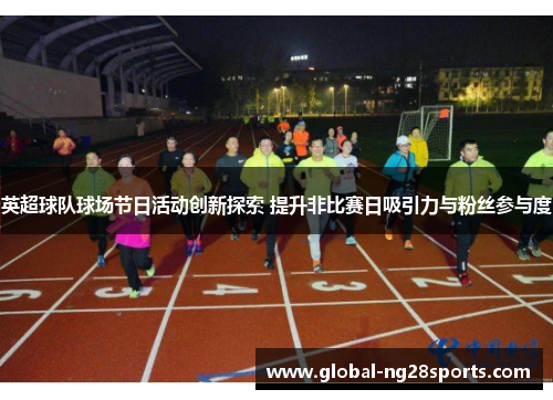 英超球队球场节日活动创新探索 提升非比赛日吸引力与粉丝参与度