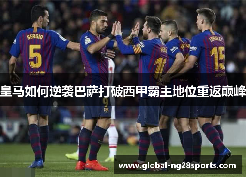 皇马如何逆袭巴萨打破西甲霸主地位重返巅峰