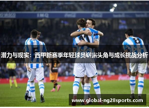潜力与现实：西甲新赛季年轻球员崭露头角与成长挑战分析