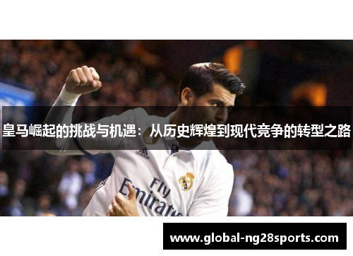 皇马崛起的挑战与机遇：从历史辉煌到现代竞争的转型之路