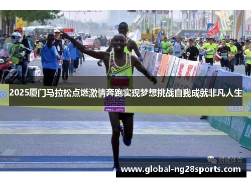 2025厦门马拉松点燃激情奔跑实现梦想挑战自我成就非凡人生