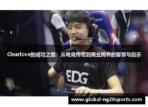 Clearlove的成功之路：从电竞传奇到商业跨界的智慧与启示