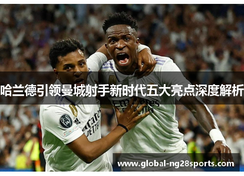 哈兰德引领曼城射手新时代五大亮点深度解析