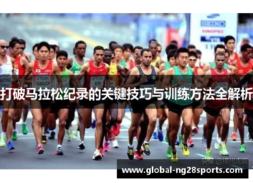 打破马拉松纪录的关键技巧与训练方法全解析