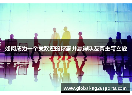 如何成为一个受欢迎的球霸并赢得队友尊重与喜爱