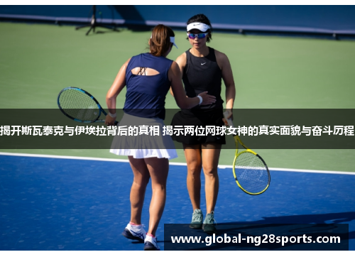 揭开斯瓦泰克与伊埃拉背后的真相 揭示两位网球女神的真实面貌与奋斗历程