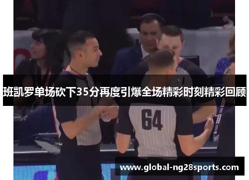 班凯罗单场砍下35分再度引爆全场精彩时刻精彩回顾