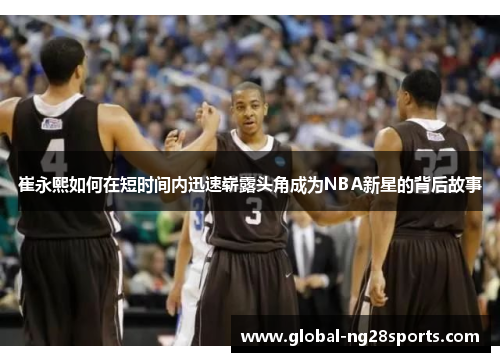 崔永熙如何在短时间内迅速崭露头角成为NBA新星的背后故事