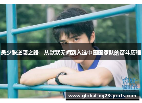 吴少聪逆袭之路：从默默无闻到入选中国国家队的奋斗历程