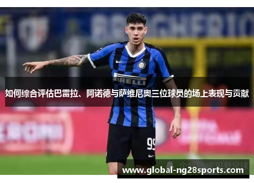 如何综合评估巴雷拉、阿诺德与萨维尼奥三位球员的场上表现与贡献