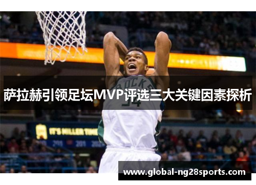 萨拉赫引领足坛MVP评选三大关键因素探析