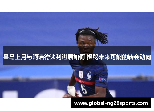 皇马上月与阿诺德谈判进展如何 揭秘未来可能的转会动向