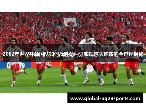 2002年世界杯韩国队如何战胜葡萄牙实现惊天逆袭的全过程揭秘