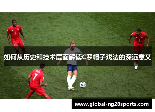 如何从历史和技术层面解读C罗帽子戏法的深远意义